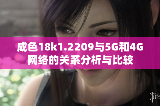 成色18k1.2209与5G和4G网络的关系分析与比较