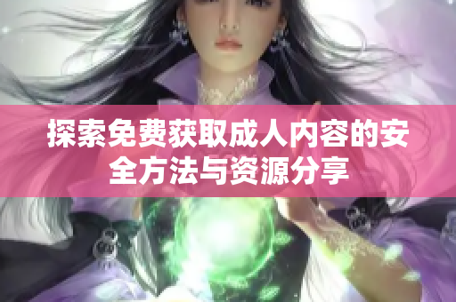 探索免费获取成人内容的安全方法与资源分享