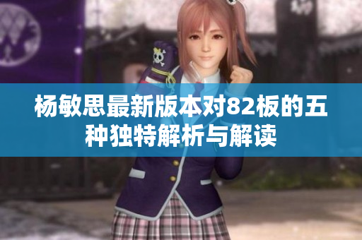 杨敏思最新版本对82板的五种独特解析与解读