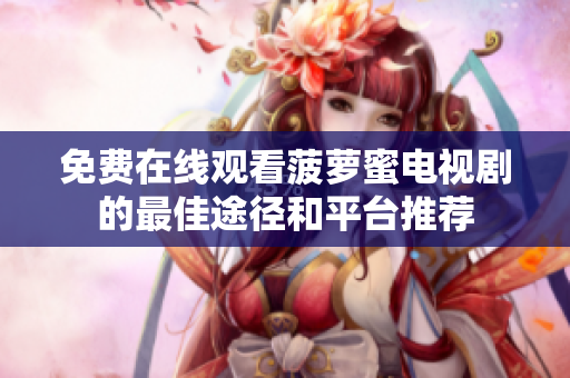 免费在线观看菠萝蜜电视剧的最佳途径和平台推荐