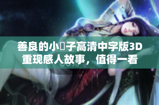 善良的小峓子高清中字版3D重现感人故事，值得一看
