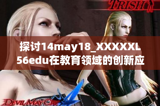 探讨14may18_XXXXXL56edu在教育领域的创新应用与发展潜力