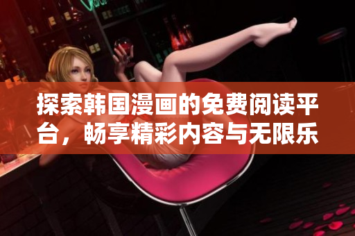 探索韩国漫画的免费阅读平台，畅享精彩内容与无限乐趣