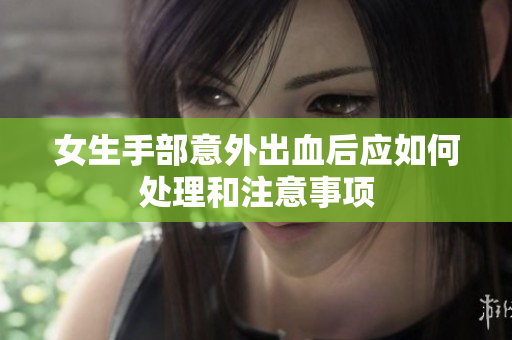 女生手部意外出血后应如何处理和注意事项