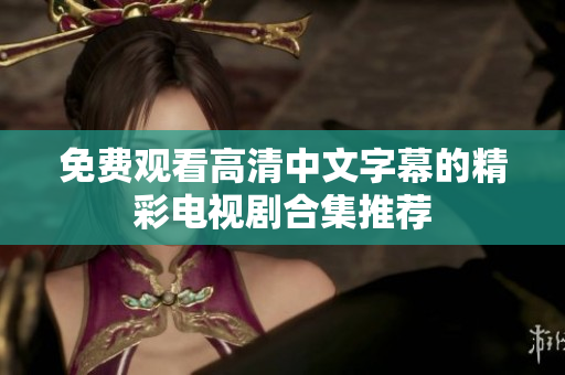 免费观看高清中文字幕的精彩电视剧合集推荐