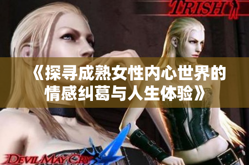 《探寻成熟女性内心世界的情感纠葛与人生体验》