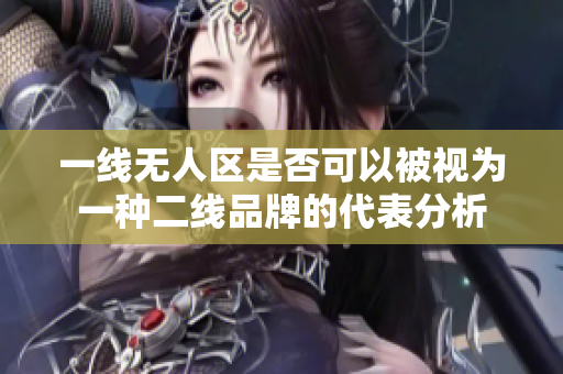 一线无人区是否可以被视为一种二线品牌的代表分析