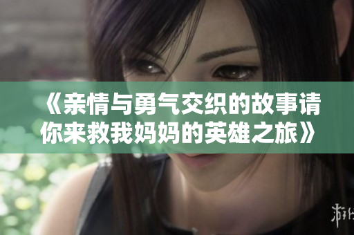 《亲情与勇气交织的故事请你来救我妈妈的英雄之旅》