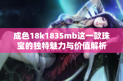 成色18k1835mb这一款珠宝的独特魅力与价值解析