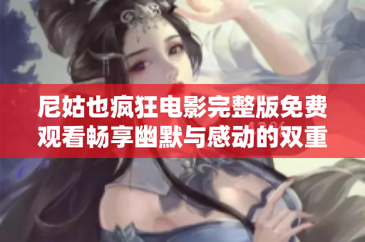 尼姑也疯狂电影完整版免费观看畅享幽默与感动的双重体验