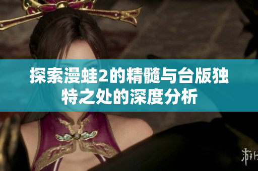 探索漫蛙2的精髓与台版独特之处的深度分析