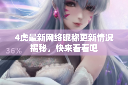 4虎最新网络昵称更新情况揭秘，快来看看吧