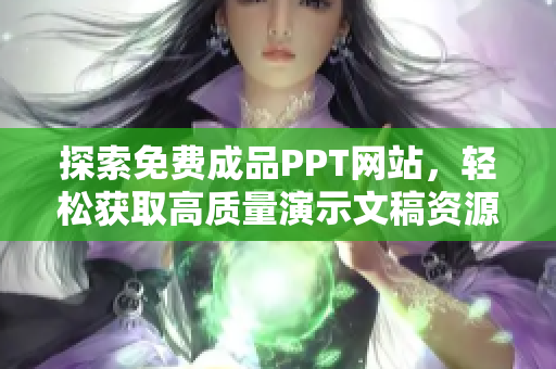 探索免费成品PPT网站，轻松获取高质量演示文稿资源