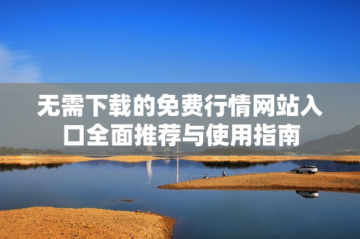 无需下载的免费行情网站入口全面推荐与使用指南