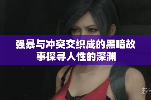 强暴与冲突交织成的黑暗故事探寻人性的深渊