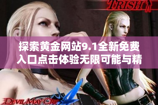 探索黄金网站9.1全新免费入口点击体验无限可能与精彩内容