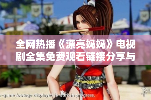 全网热播《漂亮妈妈》电视剧全集免费观看链接分享与剧评分析