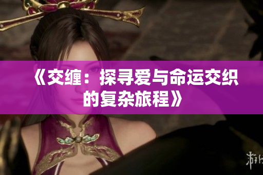 《交缠：探寻爱与命运交织的复杂旅程》
