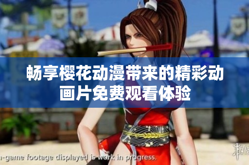 畅享樱花动漫带来的精彩动画片免费观看体验