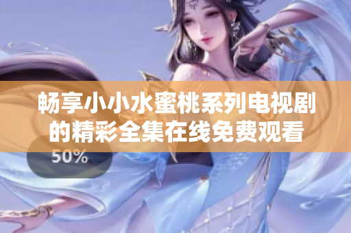 畅享小小水蜜桃系列电视剧的精彩全集在线免费观看