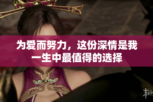 为爱而努力，这份深情是我一生中最值得的选择