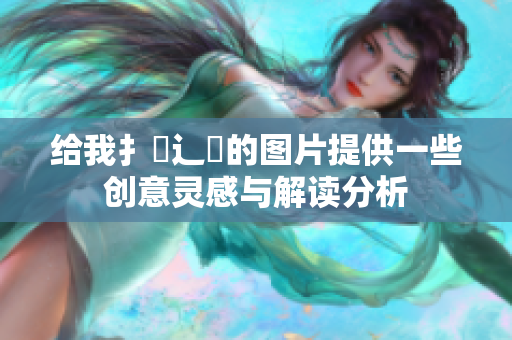 给我扌喿辶畐的图片提供一些创意灵感与解读分析