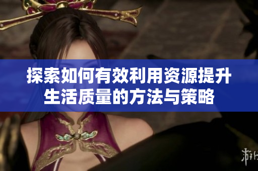 探索如何有效利用资源提升生活质量的方法与策略