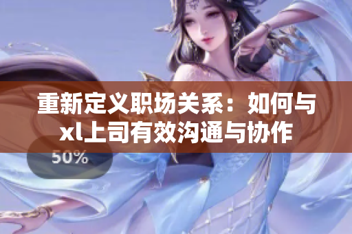 重新定义职场关系：如何与xl上司有效沟通与协作