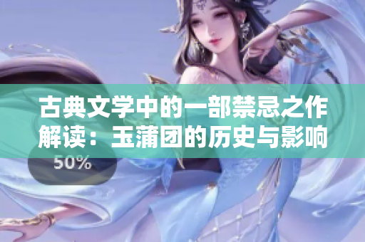 古典文学中的一部禁忌之作解读：玉蒲团的历史与影响
