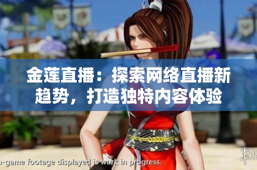 金莲直播：探索网络直播新趋势，打造独特内容体验