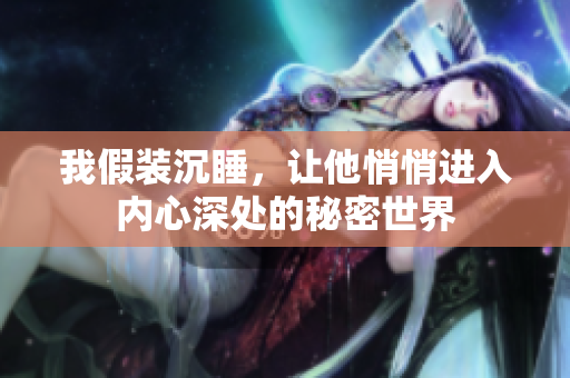 我假装沉睡，让他悄悄进入内心深处的秘密世界