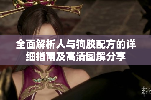 全面解析人与狗胶配方的详细指南及高清图解分享