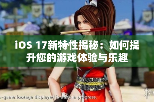 iOS 17新特性揭秘：如何提升您的游戏体验与乐趣