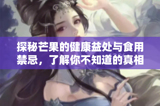 探秘芒果的健康益处与食用禁忌，了解你不知道的真相