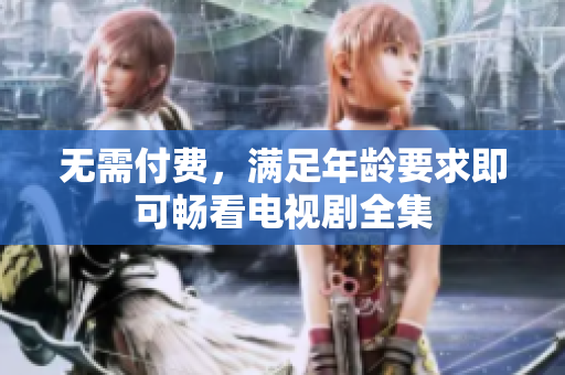 无需付费，满足年龄要求即可畅看电视剧全集