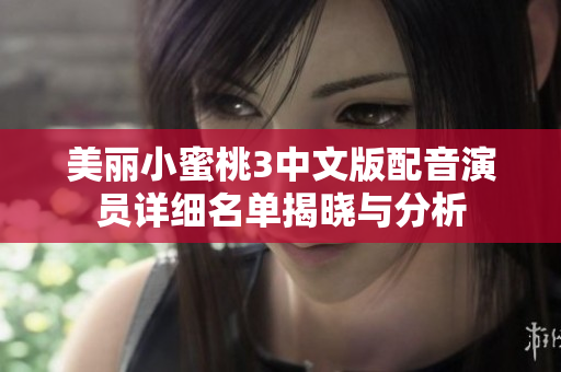 美丽小蜜桃3中文版配音演员详细名单揭晓与分析