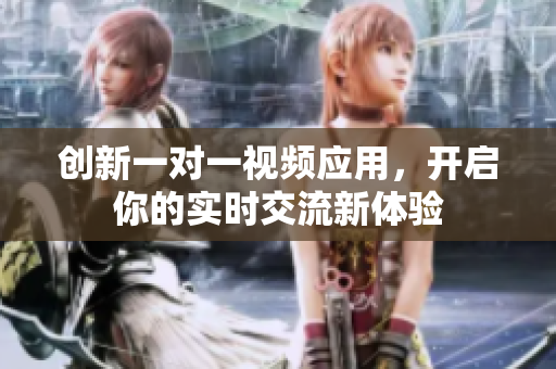 创新一对一视频应用，开启你的实时交流新体验