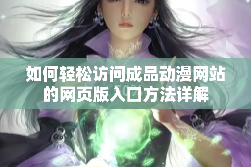 如何轻松访问成品动漫网站的网页版入口方法详解