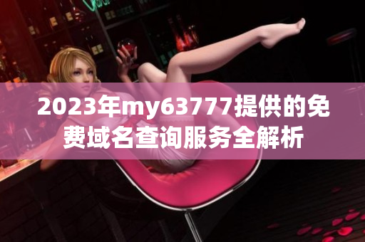 2023年my63777提供的免费域名查询服务全解析