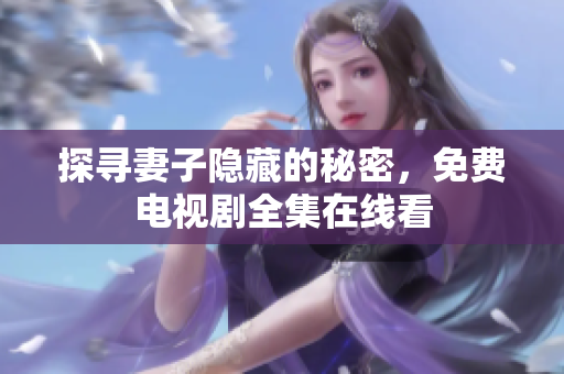 探寻妻子隐藏的秘密，免费电视剧全集在线看