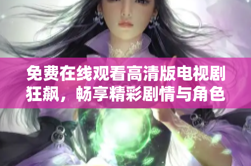 免费在线观看高清版电视剧狂飙，畅享精彩剧情与角色魅力