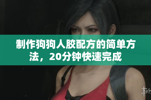 制作狗狗人胶配方的简单方法，20分钟快速完成
