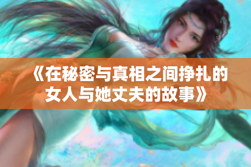 《在秘密与真相之间挣扎的女人与她丈夫的故事》