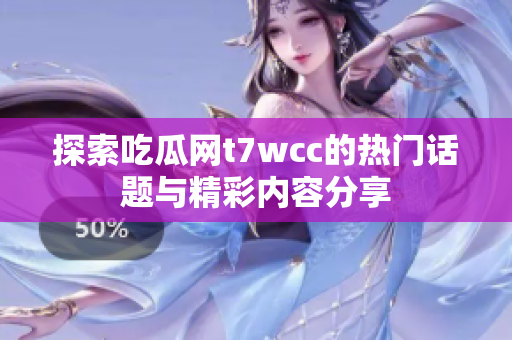 探索吃瓜网t7wcc的热门话题与精彩内容分享