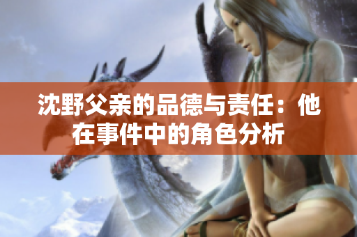 沈野父亲的品德与责任：他在事件中的角色分析