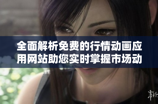 全面解析免费的行情动画应用网站助您实时掌握市场动态