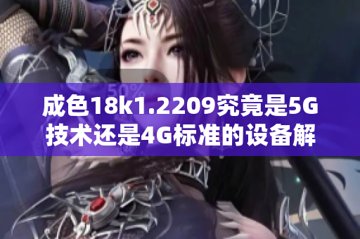 成色18k1.2209究竟是5G技术还是4G标准的设备解析