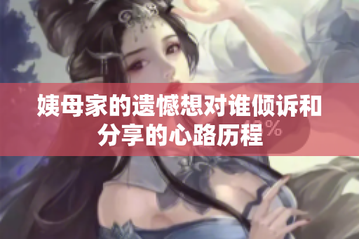 姨母家的遗憾想对谁倾诉和分享的心路历程
