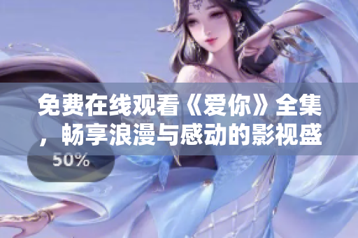 免费在线观看《爱你》全集，畅享浪漫与感动的影视盛宴