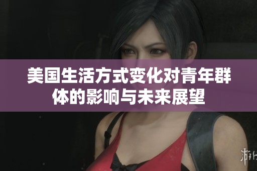 美国生活方式变化对青年群体的影响与未来展望